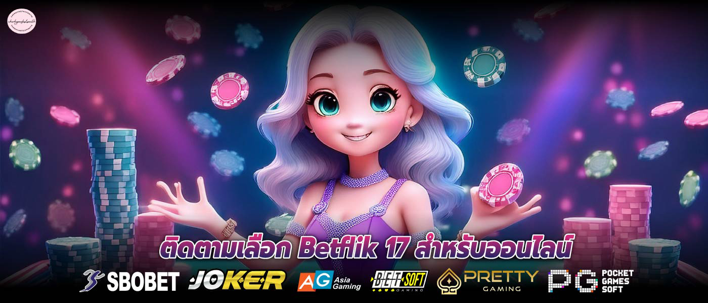 ติดตามเลือก Betflik 17 สำหรับออนไลน์