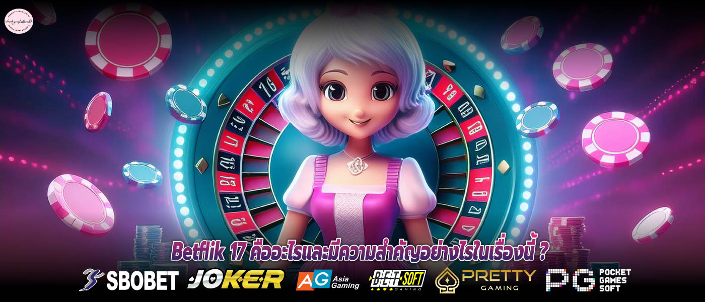 Betflik 17 คืออะไรและมีความสำคัญอย่างไรในเรื่องนี้ ?